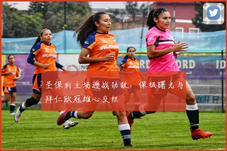 圣保利主场迎战劲敌，保级曙光与拜仁欧冠雄心交织
