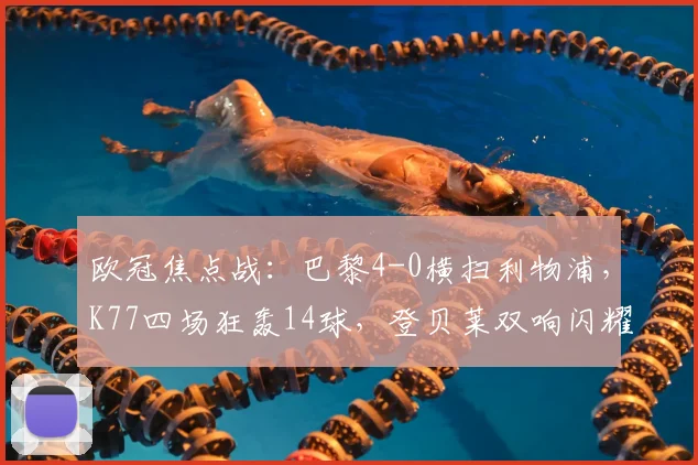 欧冠焦点战：巴黎4-0横扫利物浦，K77四场狂轰14球，登贝莱双响闪耀王子公园