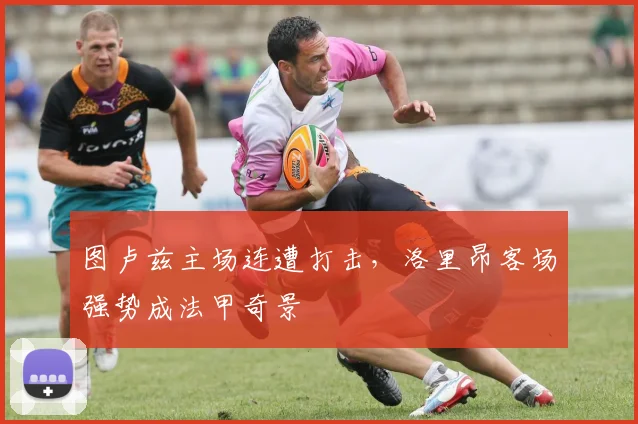 图卢兹主场连遭打击，洛里昂客场强势成法甲奇景