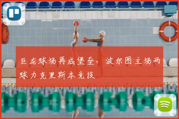 巨龙球场再成堡垒，波尔图主场两球力克里斯本竞技