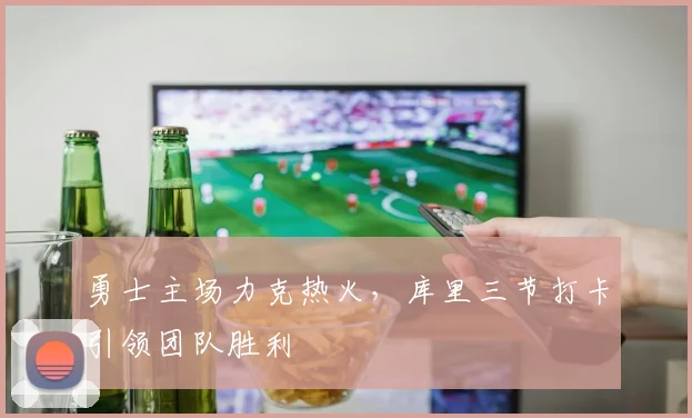 勇士主场力克热火，库里三节打卡引领团队胜利