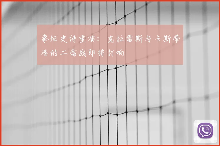 拳坛史诗重演:克拉雷斯与卡斯蒂洛的二番战即将打响