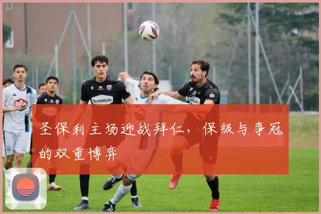 圣保利主场迎战拜仁，保级与争冠的双重博弈