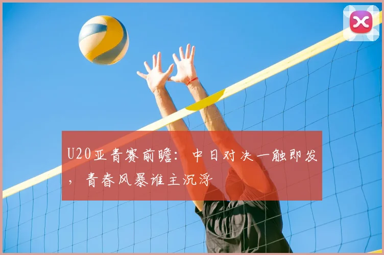 U20亚青赛前瞻：中日对决一触即发，青春风暴谁主沉浮